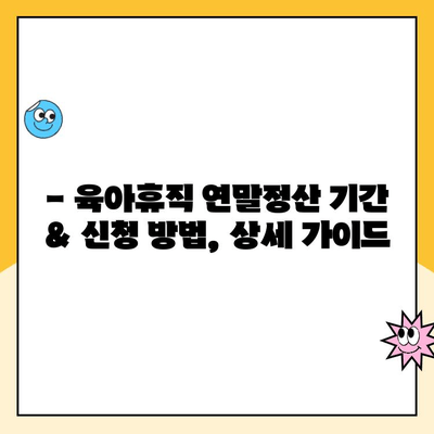 육아휴직 연말정산, 기간과 방법 완벽 정리 | 2023년 최신 정보, 절세 팁 포함