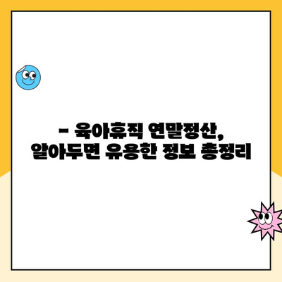 육아휴직 연말정산, 기간과 방법 완벽 정리 | 2023년 최신 정보, 절세 팁 포함