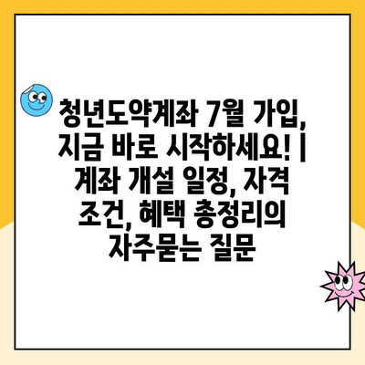 청년도약계좌 7월 가입, 지금 바로 시작하세요! | 계좌 개설 일정, 자격 조건, 혜택 총정리