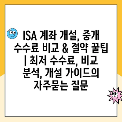 ISA 계좌 개설, 중개 수수료 비교 & 절약 꿀팁 | 최저 수수료, 비교 분석, 개설 가이드