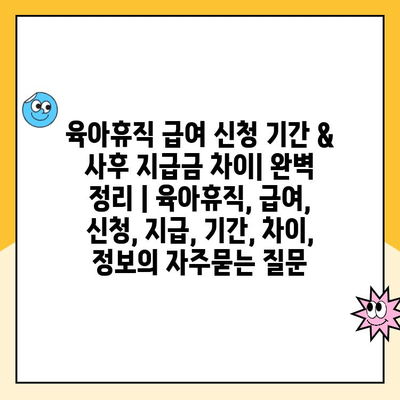 육아휴직 급여 신청 기간 & 사후 지급금 차이| 완벽 정리 | 육아휴직, 급여, 신청, 지급, 기간, 차이, 정보