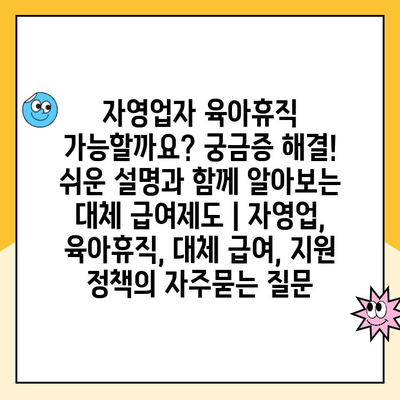 자영업자 육아휴직 가능할까요? 궁금증 해결! 쉬운 설명과 함께 알아보는 대체 급여제도 | 자영업, 육아휴직, 대체 급여, 지원 정책