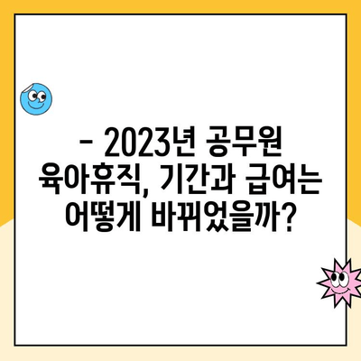 2023년 공무원 육아휴직 기간 및 급여 변경 안내 | 최신 정보, 변경 사항, 꿀팁