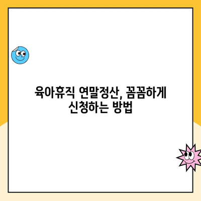 육아휴직 연말정산 완벽 가이드| 기간, 방법, 소득/세액 공제 꼼꼼히 확인하세요! | 육아휴직, 연말정산, 소득공제, 세액공제, 절세 팁