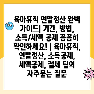 육아휴직 연말정산 완벽 가이드| 기간, 방법, 소득/세액 공제 꼼꼼히 확인하세요! | 육아휴직, 연말정산, 소득공제, 세액공제, 절세 팁