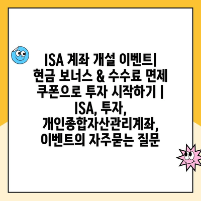 ISA 계좌 개설 이벤트| 현금 보너스 & 수수료 면제 쿠폰으로 투자 시작하기 | ISA, 투자, 개인종합자산관리계좌, 이벤트