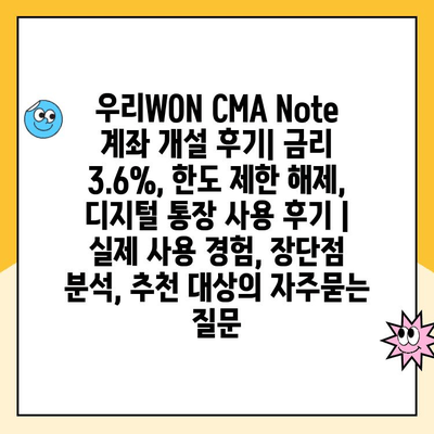 우리WON CMA Note 계좌 개설 후기| 금리 3.6%, 한도 제한 해제, 디지털 통장 사용 후기 | 실제 사용 경험, 장단점 분석, 추천 대상