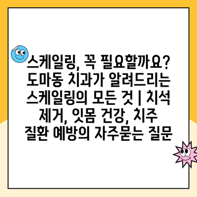 스케일링, 꼭 필요할까요? 도마동 치과가 알려드리는 스케일링의 모든 것 | 치석 제거, 잇몸 건강, 치주 질환 예방