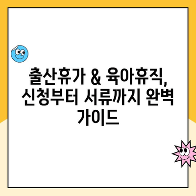 출산휴가 & 육아휴직 신청 완벽 가이드| 단계별 안내 | 출산휴가, 육아휴직, 신청 방법, 서류, 기간, 꿀팁