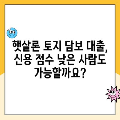 햇살론 토지 담보 대출, 신용 점수가 낮아도 가능할까요? | 신용대출, 부동산담보대출, 대출 조건