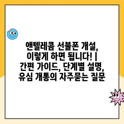 앤텔레콤 선불폰 개설, 이렇게 하면 됩니다! |  간편 가이드, 단계별 설명, 유심 개통