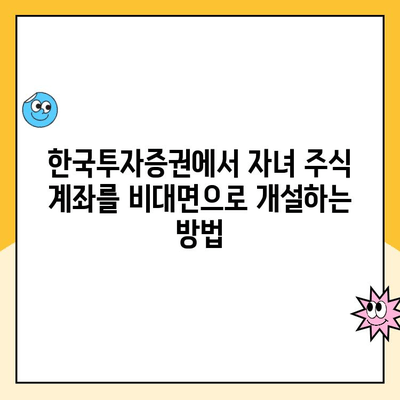 자녀 주식 계좌, 한국투자증권에서 비대면으로 개설하기| 상세 가이드 | 주식 투자, 미성년자 계좌, 비대면 개설