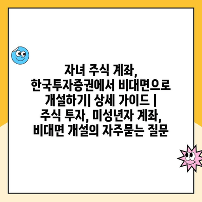 자녀 주식 계좌, 한국투자증권에서 비대면으로 개설하기| 상세 가이드 | 주식 투자, 미성년자 계좌, 비대면 개설