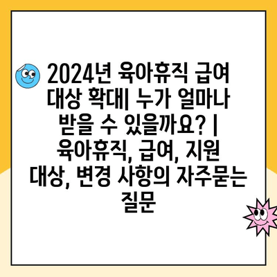 2024년 육아휴직 급여 대상 확대| 누가 얼마나 받을 수 있을까요? | 육아휴직, 급여, 지원 대상, 변경 사항