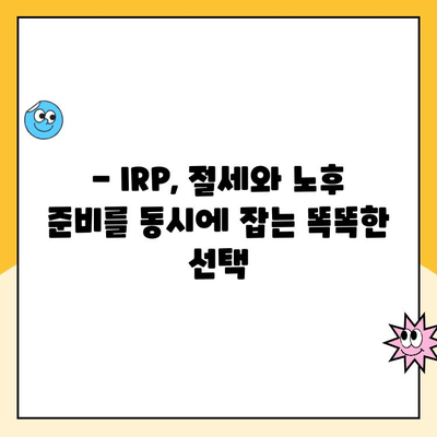 IRP 공제 한도 활용, 퇴직연금 개설 & 운영 꿀팁 | 절세, 노후 준비, 투자 전략