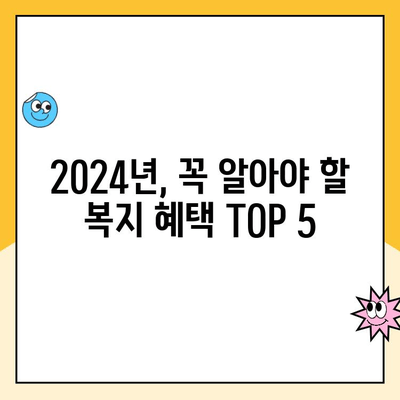 놓치면 손해! 2024년 바뀌는 복지 혜택 TOP 5 | 꼭 확인해야 할 변화, 혜택 받기 |