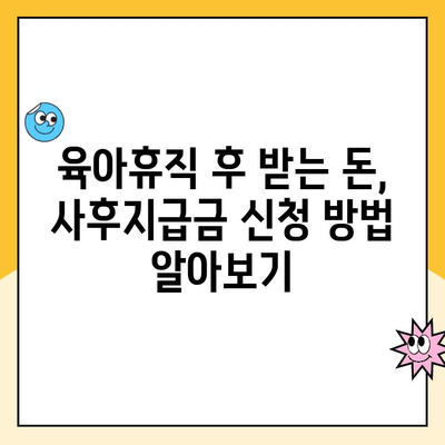 육아휴직 사후지급금 신청 기간| 자세한 안내 & 신청 방법 | 육아휴직, 급여, 신청, 기간, 서류