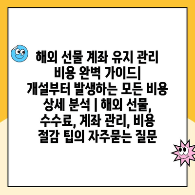 해외 선물 계좌 유지 관리 비용 완벽 가이드|  개설부터 발생하는 모든 비용 상세 분석 | 해외 선물, 수수료, 계좌 관리, 비용 절감 팁