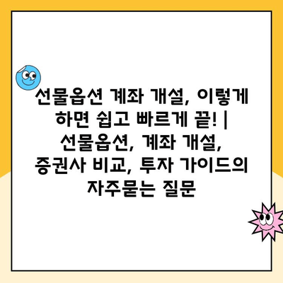 선물옵션 계좌 개설, 이렇게 하면 쉽고 빠르게 끝! | 선물옵션, 계좌 개설, 증권사 비교, 투자 가이드