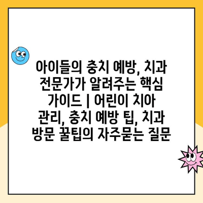 아이들의 충치 예방, 치과 전문가가 알려주는 핵심 가이드 | 어린이 치아 관리, 충치 예방 팁, 치과 방문 꿀팁