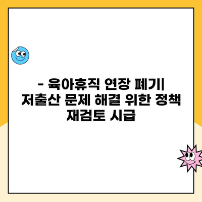 육아휴직 1년 6개월 연장 폐기| 현황과 논란 | 육아휴직, 출산휴가, 여성 경력 단절