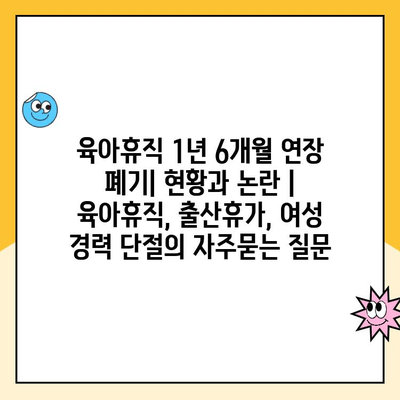 육아휴직 1년 6개월 연장 폐기| 현황과 논란 | 육아휴직, 출산휴가, 여성 경력 단절