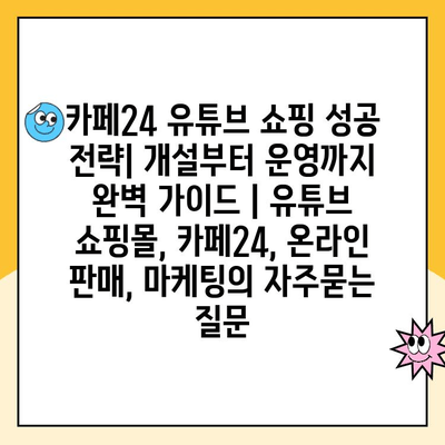 카페24 유튜브 쇼핑 성공 전략| 개설부터 운영까지 완벽 가이드 | 유튜브 쇼핑몰, 카페24, 온라인 판매, 마케팅