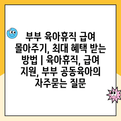 부부 육아휴직 급여 몰아주기, 최대 혜택 받는 방법 | 육아휴직, 급여 지원, 부부 공동육아