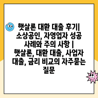 햇살론 대환 대출 후기| 소상공인, 자영업자 성공 사례와 주의 사항 | 햇살론, 대환 대출, 사업자 대출, 금리 비교