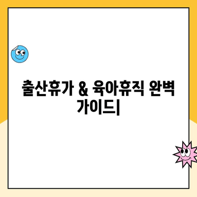 출산휴가 & 육아휴직 신청 완벽 가이드|  단계별 절차 & 꿀팁 | 출산휴가, 육아휴직, 신청 방법, 서류, 기간, 팁