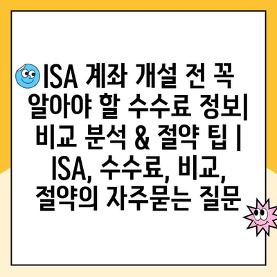 ISA 계좌 개설 전 꼭 알아야 할 수수료 정보| 비교 분석 & 절약 팁 | ISA, 수수료, 비교, 절약