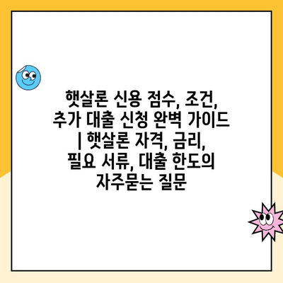 햇살론 신용 점수, 조건, 추가 대출 신청 완벽 가이드 | 햇살론 자격, 금리, 필요 서류, 대출 한도