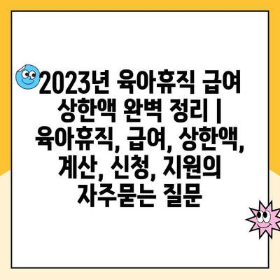 2023년 육아휴직 급여 상한액 완벽 정리 | 육아휴직, 급여, 상한액, 계산, 신청, 지원