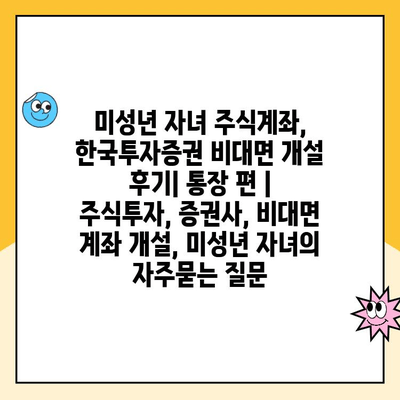 미성년 자녀 주식계좌, 한국투자증권 비대면 개설 후기| 통장 편 | 주식투자, 증권사, 비대면 계좌 개설, 미성년 자녀