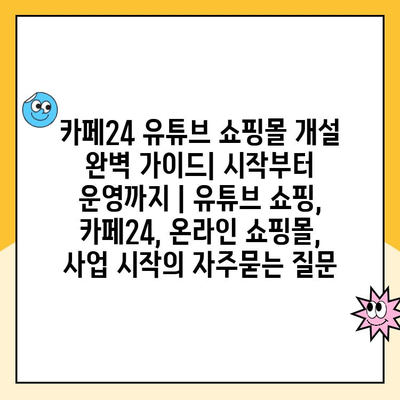 카페24 유튜브 쇼핑몰 개설 완벽 가이드| 시작부터 운영까지 | 유튜브 쇼핑, 카페24, 온라인 쇼핑몰, 사업 시작