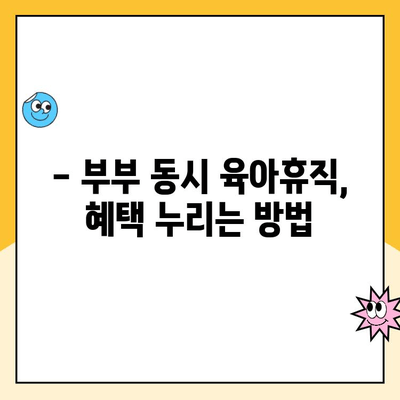 부부 동시 육아휴직, 초기 급여 지원 완벽 가이드 | 육아휴직 급여, 지원 자격, 신청 방법