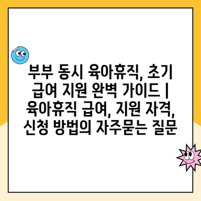 부부 동시 육아휴직, 초기 급여 지원 완벽 가이드 | 육아휴직 급여, 지원 자격, 신청 방법