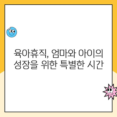 육아휴직, 엄마와 아이의 성장을 위한 특별한 시간 | 육아휴직 장점,  긍정적 효과,  성공적인 육아휴직 활용법