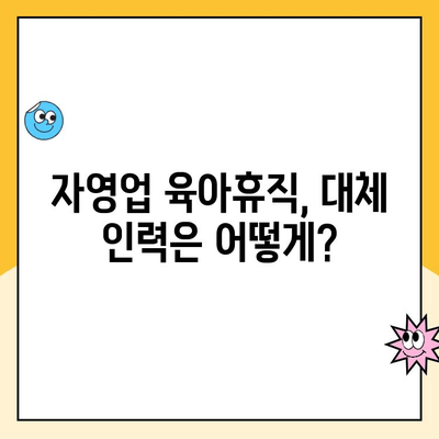 자영업자 육아휴직, 가능할까요? | 육아휴직 현황, 급여 지원, 대체 인력 활용 가이드