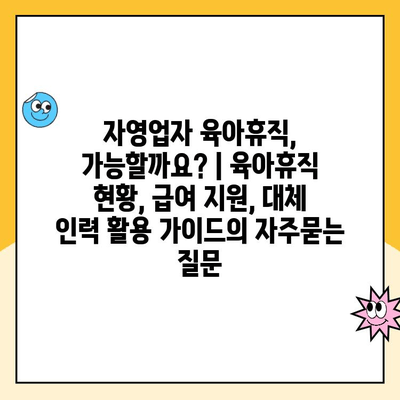 자영업자 육아휴직, 가능할까요? | 육아휴직 현황, 급여 지원, 대체 인력 활용 가이드