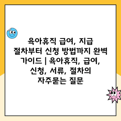 육아휴직 급여, 지급 절차부터 신청 방법까지 완벽 가이드 | 육아휴직, 급여, 신청, 서류, 절차