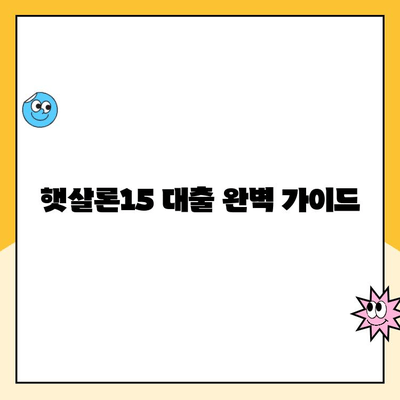 햇살론15 대출 완벽 가이드| 조건, 한도, 금리, 추가대출까지 한번에 | 서민금융, 저금리 대출, 신용대출