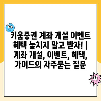 키움증권 계좌 개설 이벤트 혜택 놓치지 말고 받자! | 계좌 개설, 이벤트, 혜택, 가이드