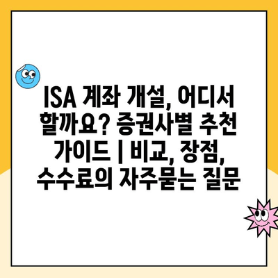 ISA 계좌 개설, 어디서 할까요? 증권사별 추천 가이드 | 비교, 장점, 수수료