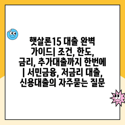 햇살론15 대출 완벽 가이드| 조건, 한도, 금리, 추가대출까지 한번에 | 서민금융, 저금리 대출, 신용대출