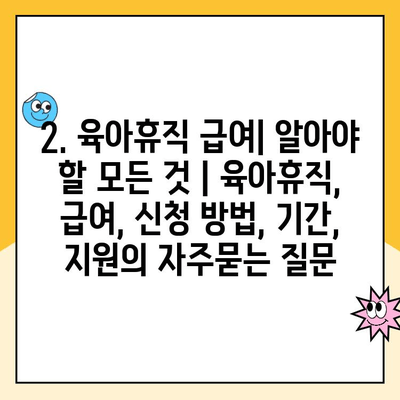 2. 육아휴직 급여| 알아야 할 모든 것 | 육아휴직, 급여, 신청 방법, 기간, 지원