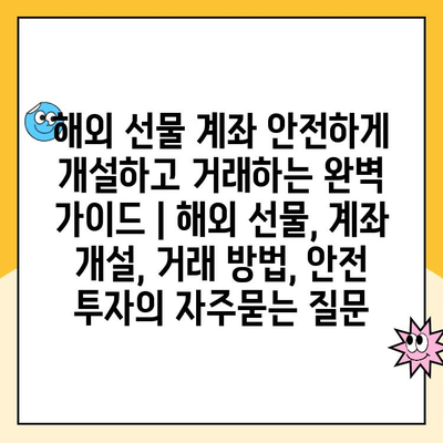 해외 선물 계좌 안전하게 개설하고 거래하는 완벽 가이드 | 해외 선물, 계좌 개설, 거래 방법, 안전 투자