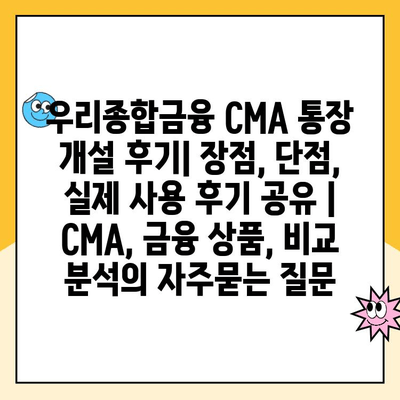 우리종합금융 CMA 통장 개설 후기| 장점, 단점, 실제 사용 후기 공유 | CMA, 금융 상품, 비교 분석