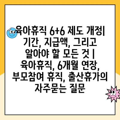 육아휴직 6+6 제도 개정| 기간, 지급액, 그리고 알아야 할 모든 것 | 육아휴직, 6개월 연장, 부모참여 휴직, 출산휴가