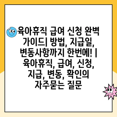 육아휴직 급여 신청 완벽 가이드| 방법, 지급일, 변동사항까지 한번에! | 육아휴직, 급여, 신청, 지급, 변동, 확인